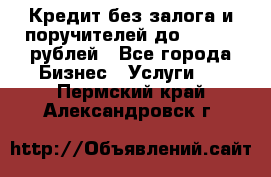 Кредит без залога и поручителей до 300.000 рублей - Все города Бизнес » Услуги   . Пермский край,Александровск г.